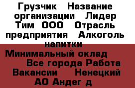 Грузчик › Название организации ­ Лидер Тим, ООО › Отрасль предприятия ­ Алкоголь, напитки › Минимальный оклад ­ 12 000 - Все города Работа » Вакансии   . Ненецкий АО,Андег д.